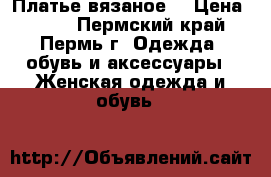 Платье вязаное. › Цена ­ 500 - Пермский край, Пермь г. Одежда, обувь и аксессуары » Женская одежда и обувь   